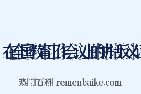 在全国教育工作会议上的讲话反义词是什么意思的图片